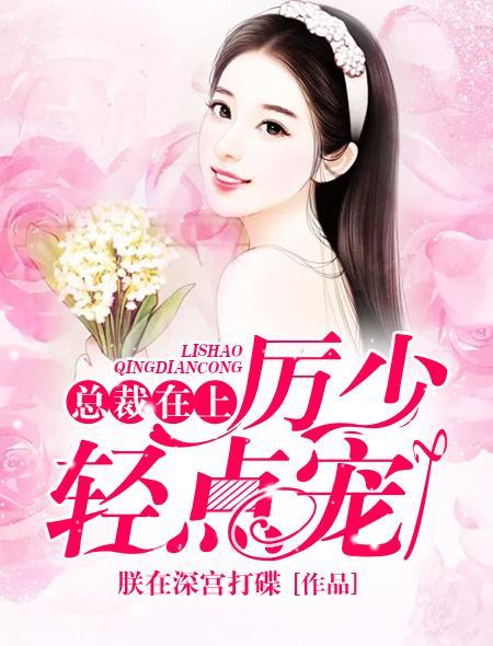总裁在上:厉少轻点宠