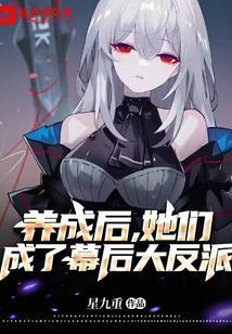 养成后,她们成了幕后大反派