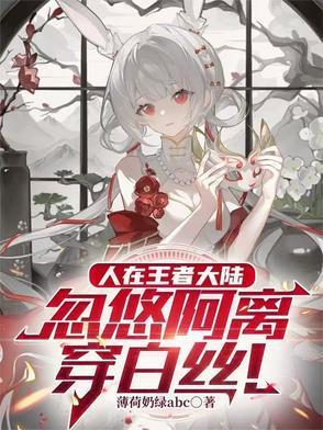 人在王者大陆，忽悠阿离穿白丝