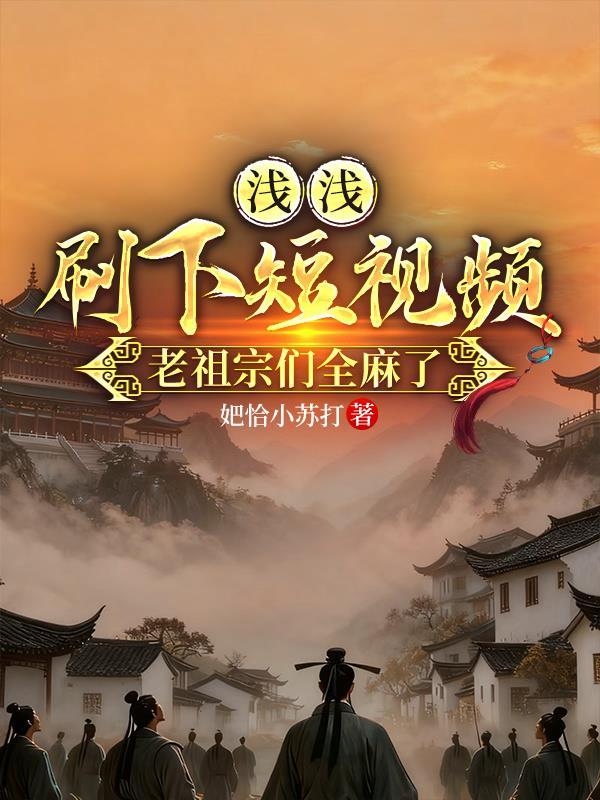 浅浅刷下短视频,老祖宗们全麻了