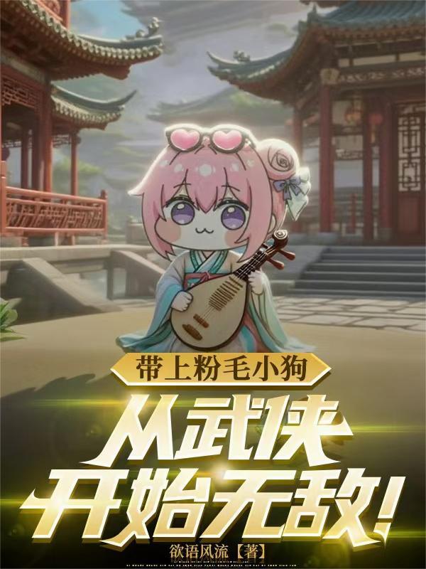 带上粉毛小狗，从武侠开始无敌！
