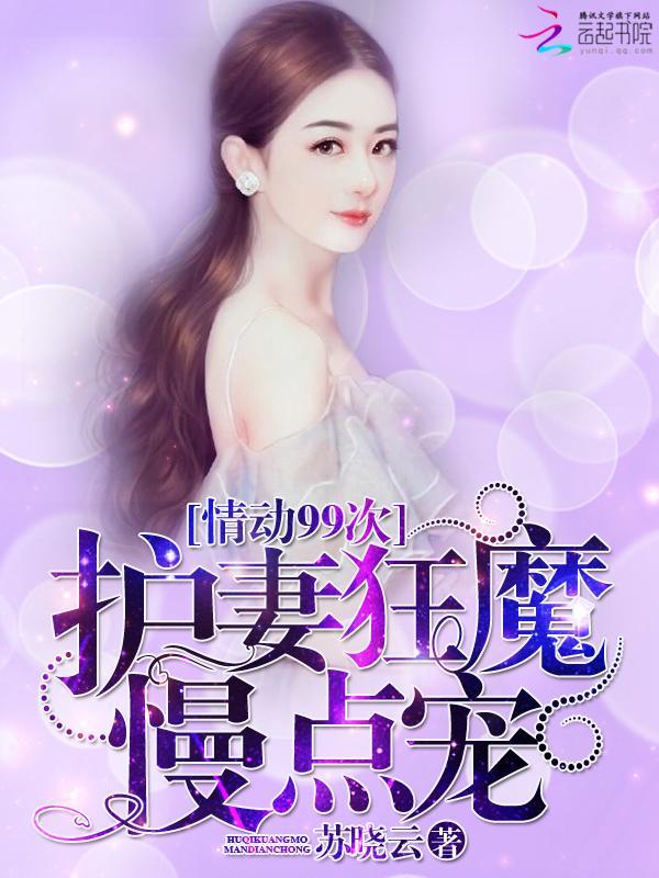 情动99次:护妻狂魔,慢点宠